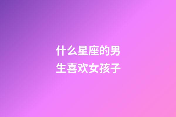 什么星座的男生喜欢女孩子-第1张-星座运势-玄机派