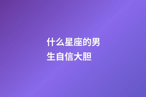 什么星座的男生自信大胆-第1张-星座运势-玄机派
