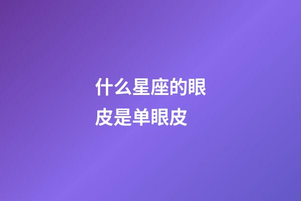 什么星座的眼皮是单眼皮