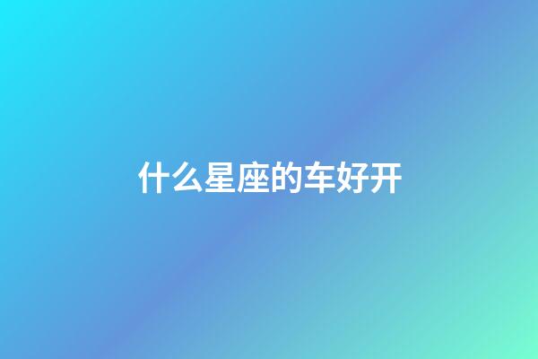 什么星座的车好开-第1张-星座运势-玄机派