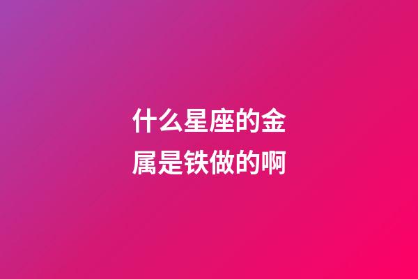 什么星座的金属是铁做的啊-第1张-星座运势-玄机派