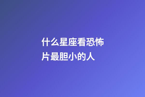 什么星座看恐怖片最胆小的人-第1张-星座运势-玄机派