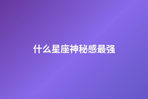 什么星座神秘感最强-第1张-星座运势-玄机派