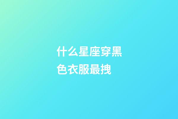 什么星座穿黑色衣服最拽-第1张-星座运势-玄机派