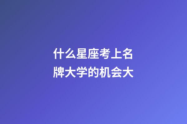 什么星座考上名牌大学的机会大