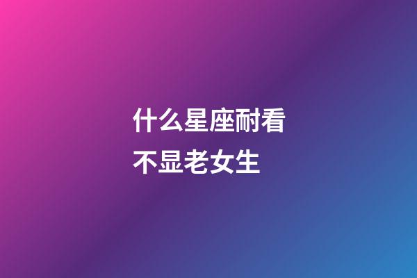 什么星座耐看不显老女生-第1张-星座运势-玄机派