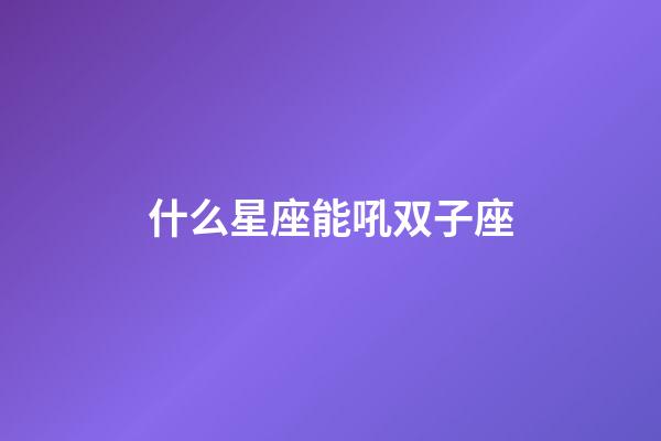 什么星座能吼双子座-第1张-星座运势-玄机派