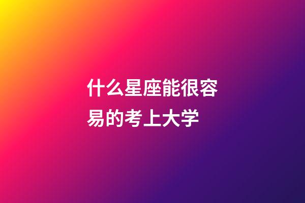 什么星座能很容易的考上大学-第1张-星座运势-玄机派
