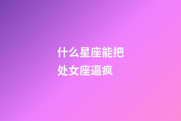 什么星座能把处女座逼疯-第1张-星座运势-玄机派