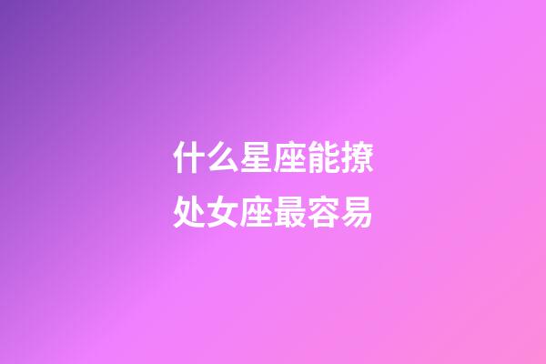 什么星座能撩处女座最容易-第1张-星座运势-玄机派