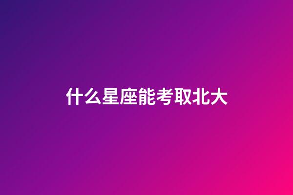 什么星座能考取北大