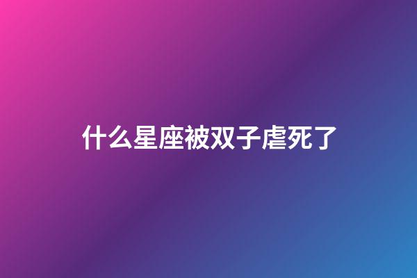 什么星座被双子虐死了-第1张-星座运势-玄机派