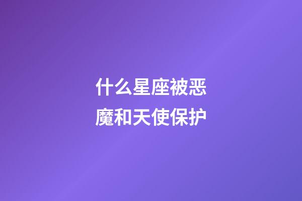 什么星座被恶魔和天使保护-第1张-星座运势-玄机派