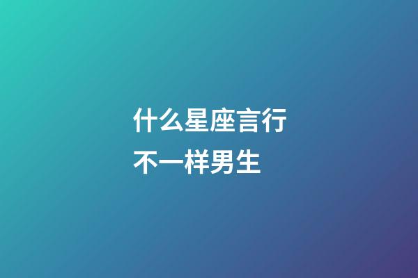 什么星座言行不一样男生-第1张-星座运势-玄机派