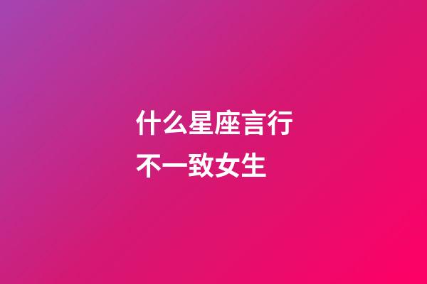什么星座言行不一致女生-第1张-星座运势-玄机派