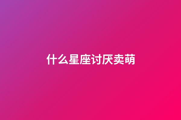 什么星座讨厌卖萌-第1张-星座运势-玄机派