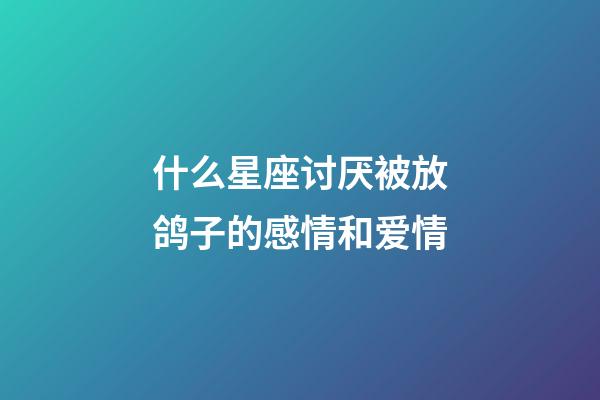 什么星座讨厌被放鸽子的感情和爱情-第1张-星座运势-玄机派