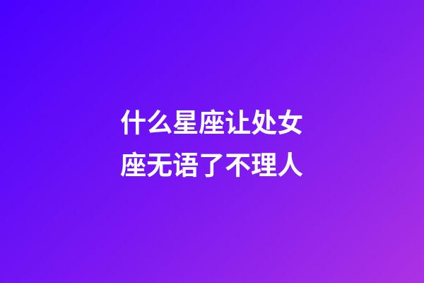 什么星座让处女座无语了不理人-第1张-星座运势-玄机派