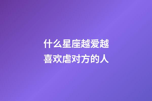 什么星座越爱越喜欢虐对方的人-第1张-星座运势-玄机派