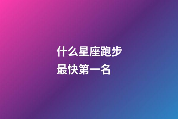 什么星座跑步最快第一名-第1张-星座运势-玄机派