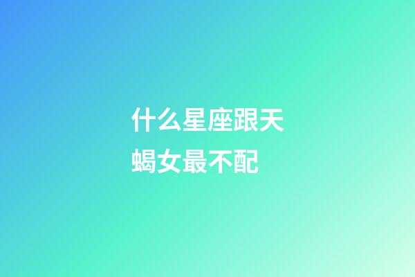 什么星座跟天蝎女最不配-第1张-星座运势-玄机派