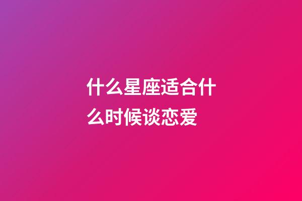 什么星座适合什么时候谈恋爱-第1张-星座运势-玄机派