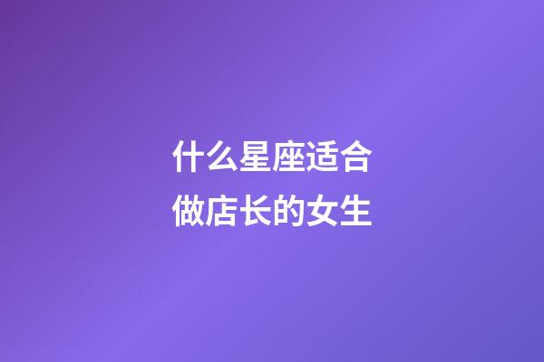 什么星座适合做店长的女生