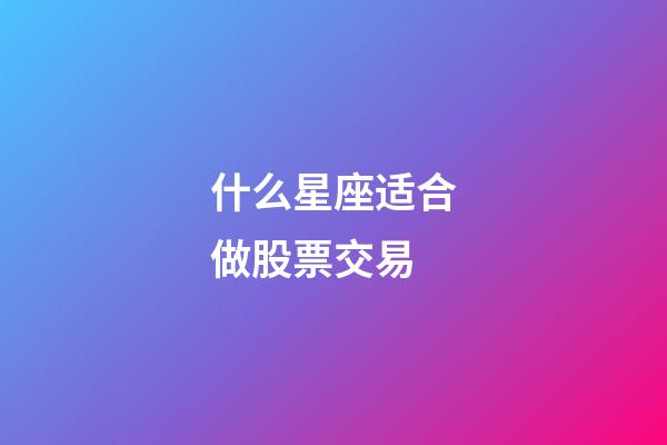 什么星座适合做股票交易-第1张-星座运势-玄机派