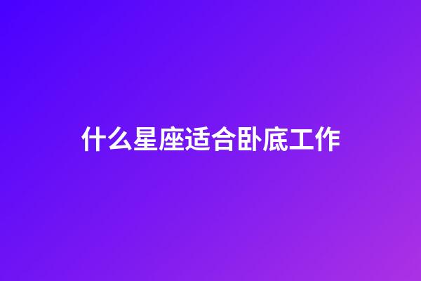 什么星座适合卧底工作-第1张-星座运势-玄机派