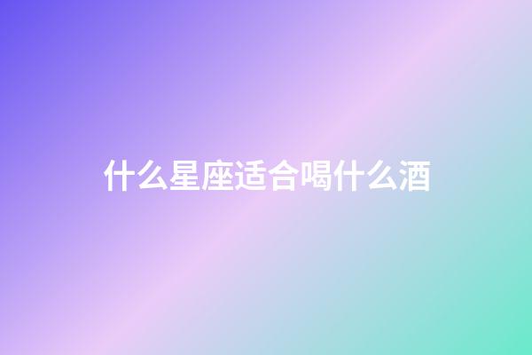 什么星座适合喝什么酒-第1张-星座运势-玄机派