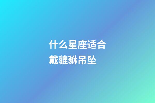 什么星座适合戴貔貅吊坠