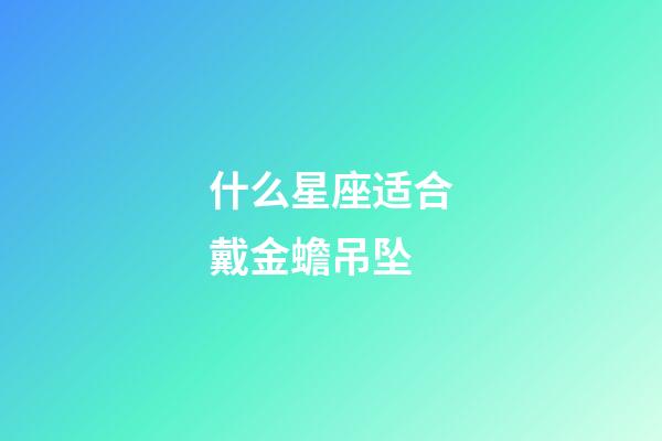 什么星座适合戴金蟾吊坠-第1张-星座运势-玄机派