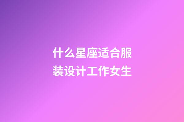 什么星座适合服装设计工作女生-第1张-星座运势-玄机派