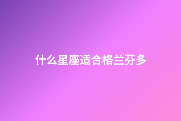 什么星座适合格兰芬多-第1张-星座运势-玄机派