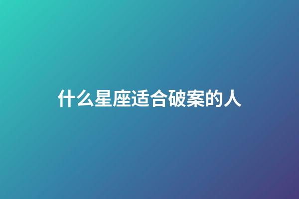 什么星座适合破案的人-第1张-星座运势-玄机派