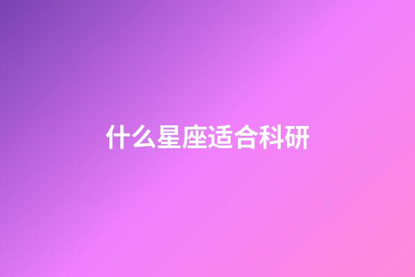 什么星座适合科研-第1张-星座运势-玄机派