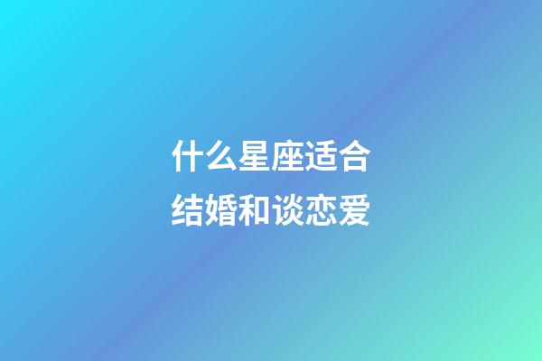 什么星座适合结婚和谈恋爱-第1张-星座运势-玄机派