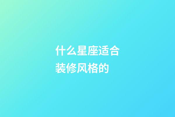 什么星座适合装修风格的-第1张-星座运势-玄机派