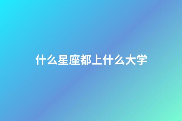 什么星座都上什么大学-第1张-星座运势-玄机派