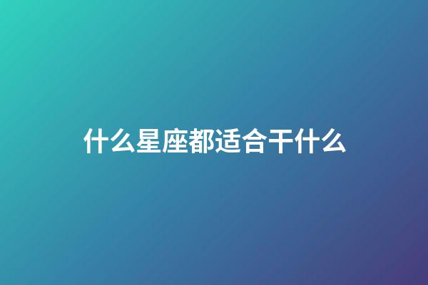 什么星座都适合干什么-第1张-星座运势-玄机派