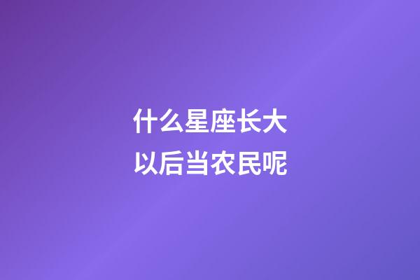 什么星座长大以后当农民呢-第1张-星座运势-玄机派
