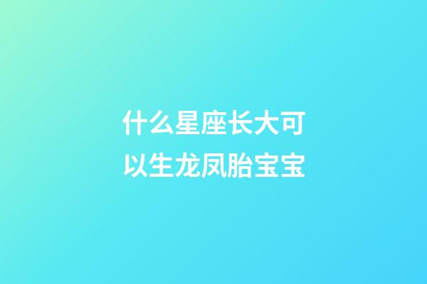 什么星座长大可以生龙凤胎宝宝