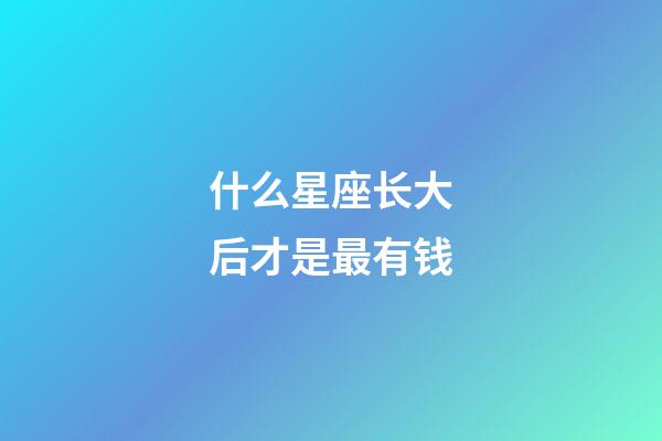 什么星座长大后才是最有钱-第1张-星座运势-玄机派