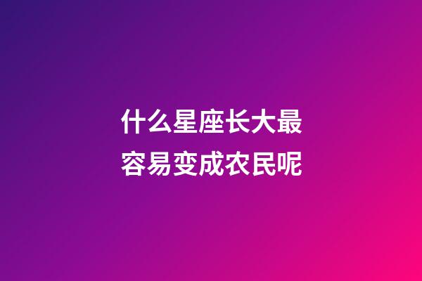 什么星座长大最容易变成农民呢-第1张-星座运势-玄机派