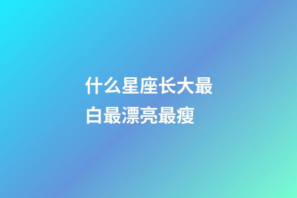 什么星座长大最白最漂亮最瘦-第1张-星座运势-玄机派