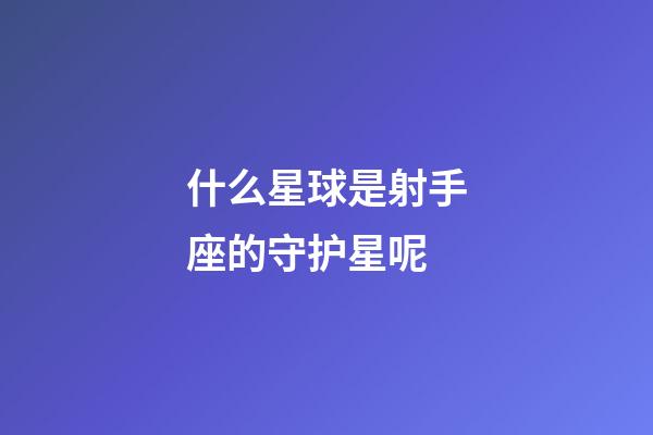 什么星球是射手座的守护星呢