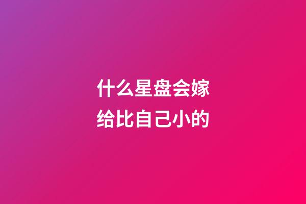 什么星盘会嫁给比自己小的-第1张-星座运势-玄机派