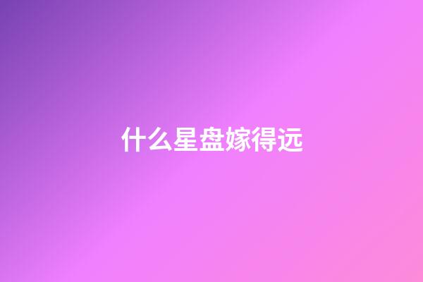 什么星盘嫁得远-第1张-星座运势-玄机派