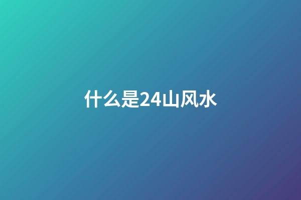 什么是24山风水