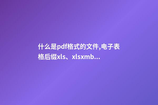 什么是pdf格式的文件,电子表格后缀xls、xlsxmb、csv分别是什么意思-第1张-观点-玄机派